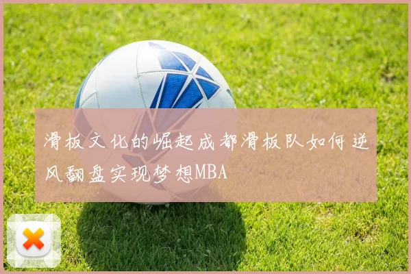 滑板文化的崛起成都滑板队如何逆风翻盘实现梦想MBA