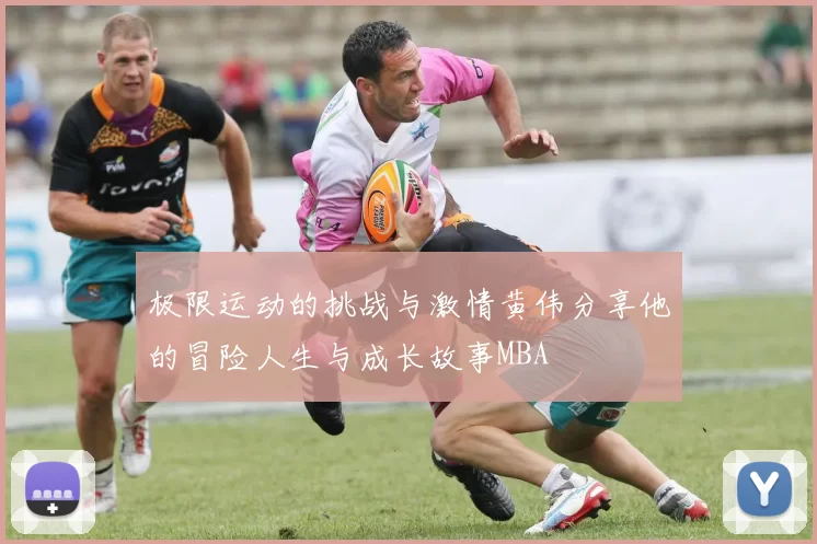 极限运动的挑战与激情黄伟分享他的冒险人生与成长故事MBA