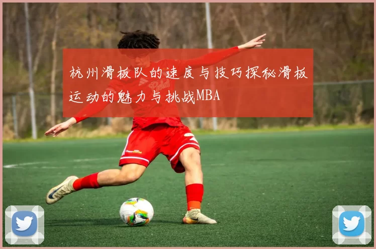 杭州滑板队的速度与技巧探秘滑板运动的魅力与挑战MBA