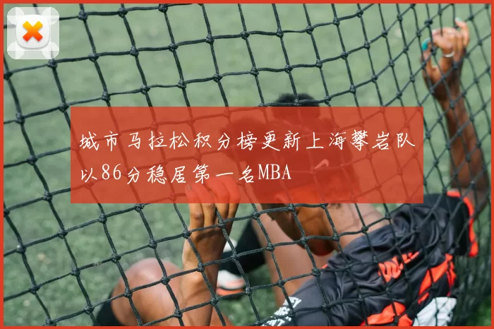 城市马拉松积分榜更新上海攀岩队以86分稳居第一名MBA