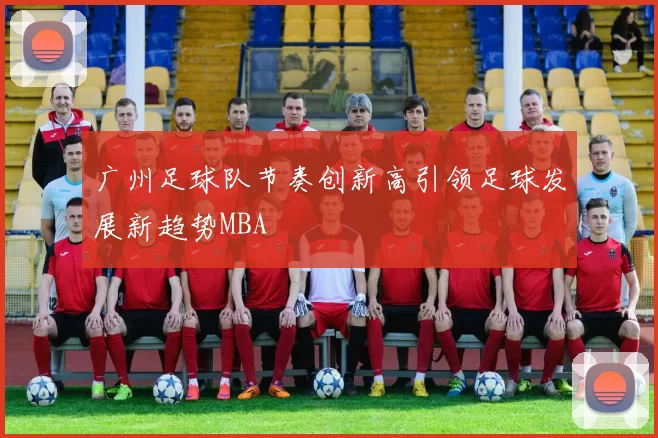 广州足球队节奏创新高引领足球发展新趋势MBA