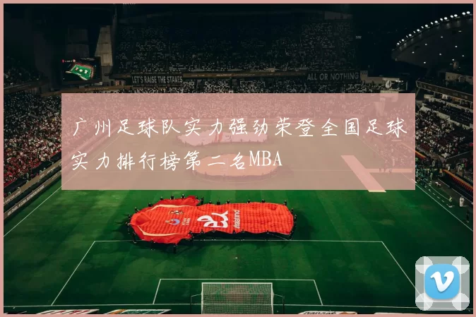 广州足球队实力强劲荣登全国足球实力排行榜第二名MBA