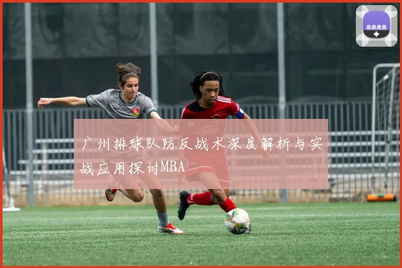 广州排球队防反战术深度解析与实战应用探讨MBA