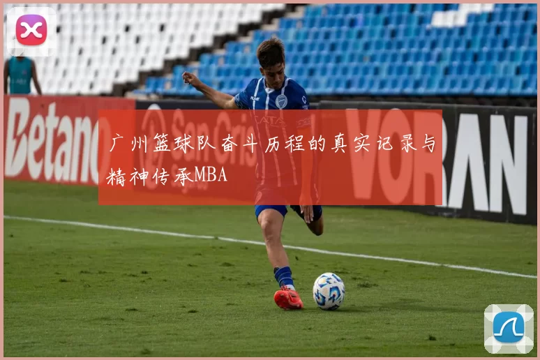 广州篮球队奋斗历程的真实记录与精神传承MBA