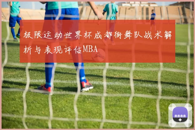极限运动世界杯成都街舞队战术解析与表现评估MBA