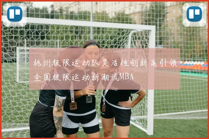 杭州极限运动队灵活性创新高引领全国极限运动新潮流MBA