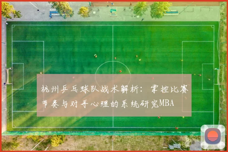 杭州乒乓球队战术解析：掌控比赛节奏与对手心理的系统研究MBA
