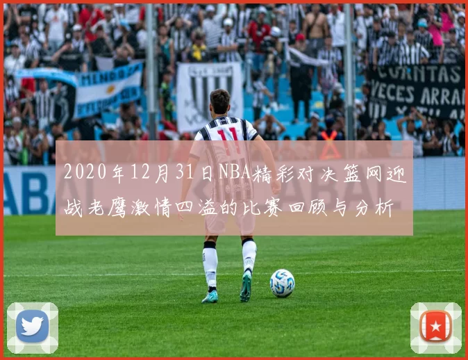 2020年12月31日NBA精彩对决篮网迎战老鹰激情四溢的比赛回顾与分析