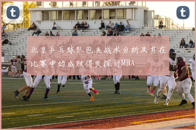 北京乒乓球队包夹战术分析及其在比赛中的成败得失探讨MBA