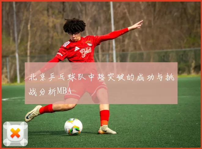 北京乒乓球队中路突破的成功与挑战分析MBA
