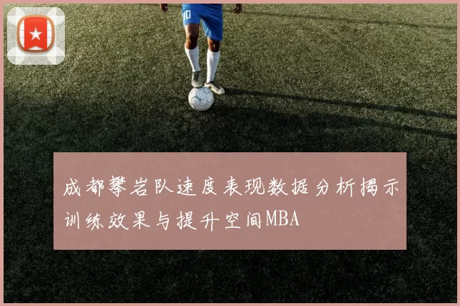 成都攀岩队速度表现数据分析揭示训练效果与提升空间MBA