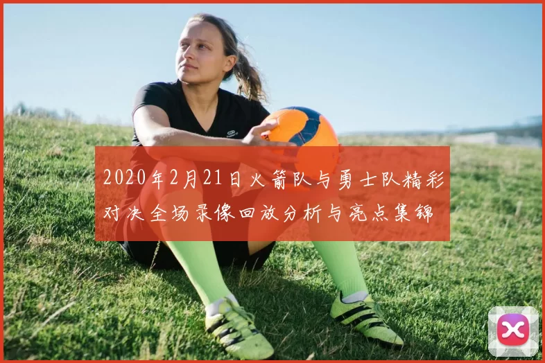 2020年2月21日火箭队与勇士队精彩对决全场录像回放分析与亮点集锦