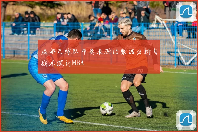 成都足球队节奏表现的数据分析与战术探讨MBA